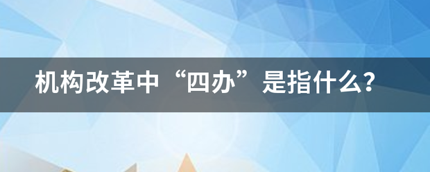 机构改革中“四办”是指什么？