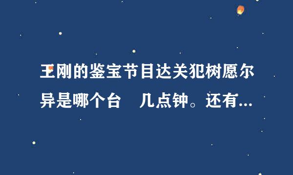 王刚的鉴宝节目达关犯树愿尔异是哪个台 几点钟。还有来自别的鉴宝节目吗？