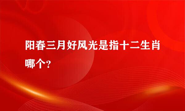 阳春三月好风光是指十二生肖哪个？