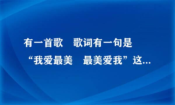 有一首歌 歌词有一句是  “我爱最美 最美爱我”这是哪首歌？