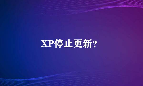 XP停止更新？