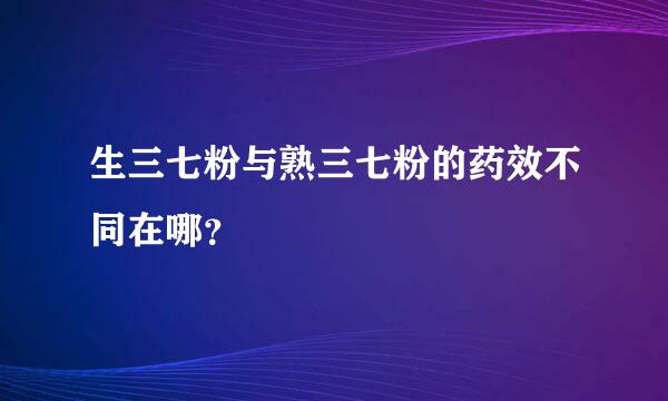 生三七粉与熟三七粉的药效不同在哪？