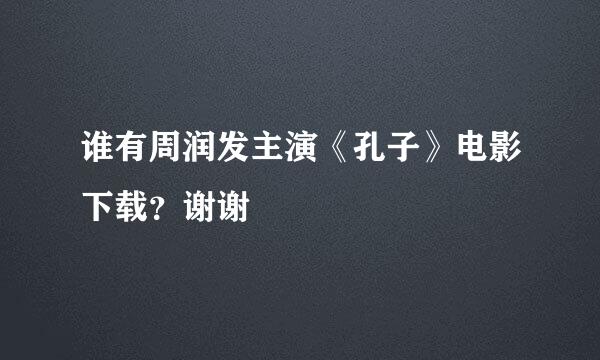 谁有周润发主演《孔子》电影下载？谢谢