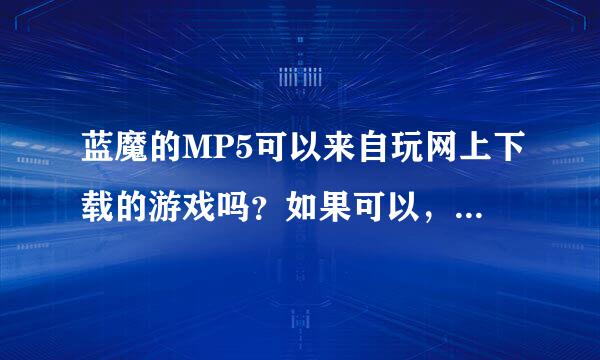 蓝魔的MP5可以来自玩网上下载的游戏吗？如果可以，请推荐适合触屏的游戏。另外问一下，爱走许流快怎么显示歌词？