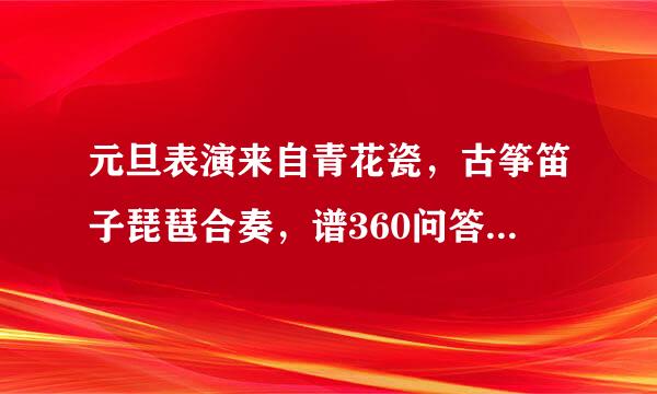 元旦表演来自青花瓷，古筝笛子琵琶合奏，谱360问答子谱子！！！