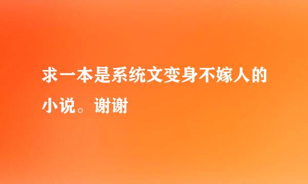 求一本是系统文变身不嫁人的小说。谢谢