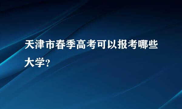 天津市春季高考可以报考哪些大学？