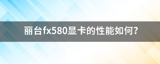 丽台fx580显卡的性能如何？