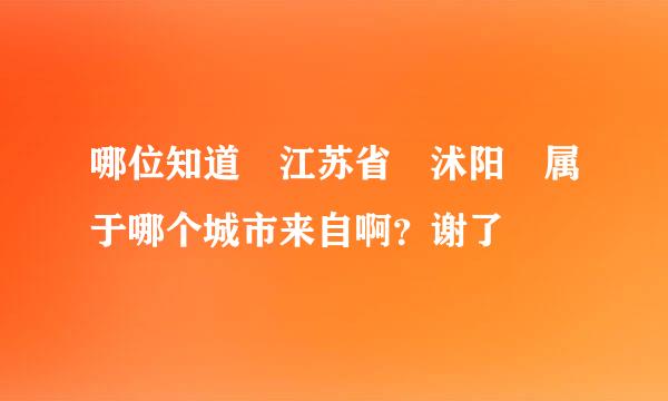 哪位知道 江苏省 沭阳 属于哪个城市来自啊？谢了