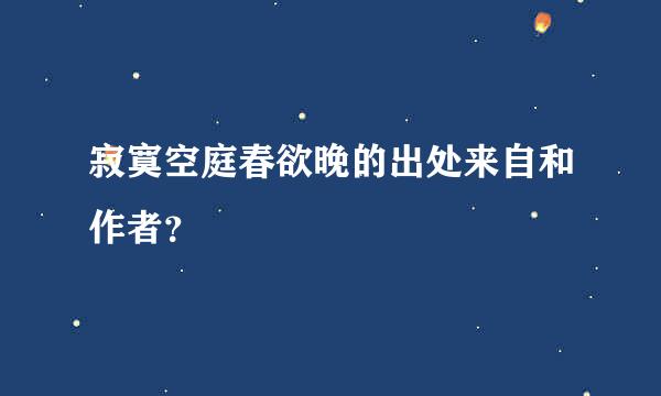 寂寞空庭春欲晚的出处来自和作者？