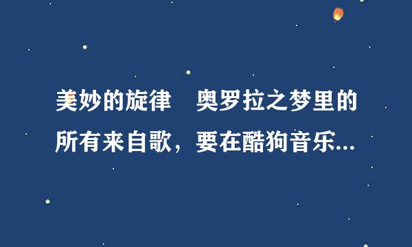 美妙的旋律 奥罗拉之梦里的所有来自歌，要在酷狗音乐7中搜得到的