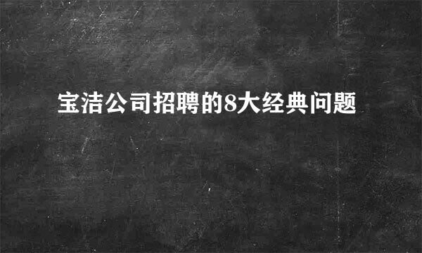 宝洁公司招聘的8大经典问题