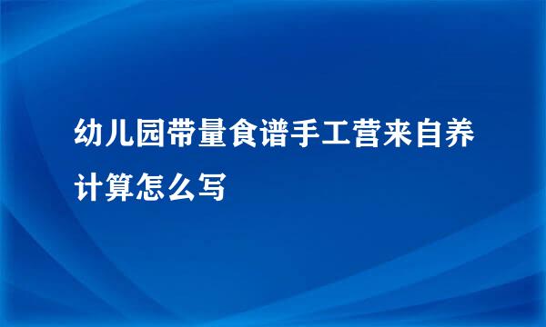 幼儿园带量食谱手工营来自养计算怎么写