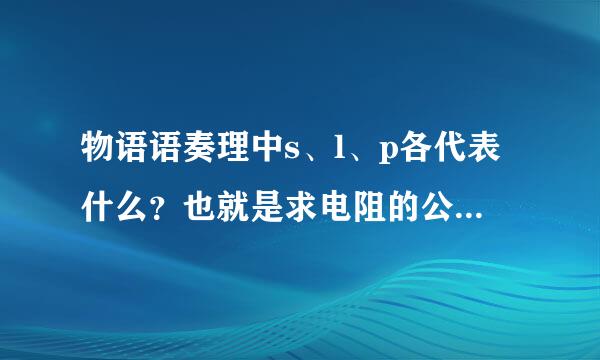 物语语奏理中s、l、p各代表什么？也就是求电阻的公式R=p·l／s？