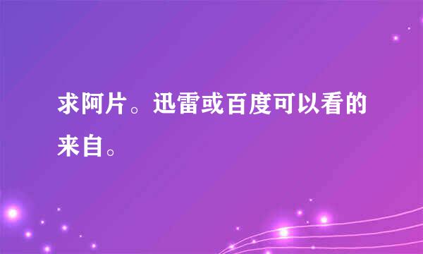 求阿片。迅雷或百度可以看的来自。