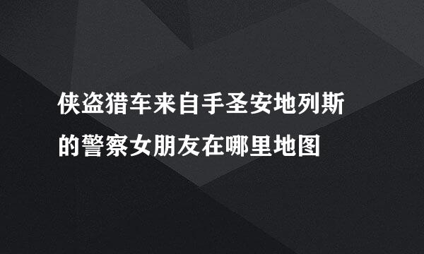 侠盗猎车来自手圣安地列斯 的警察女朋友在哪里地图