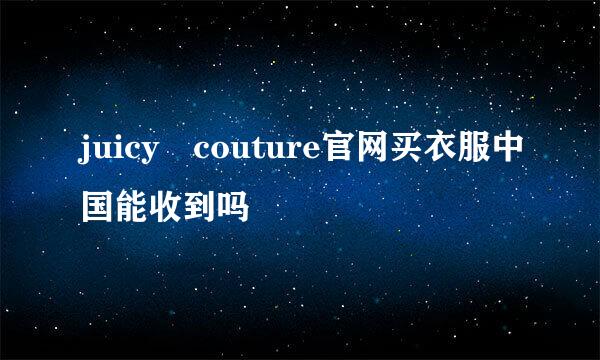 juicy couture官网买衣服中国能收到吗