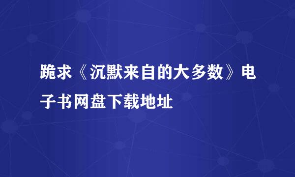 跪求《沉默来自的大多数》电子书网盘下载地址