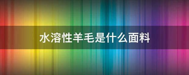 水溶性羊毛是什么面处州杆苗功某鲁料