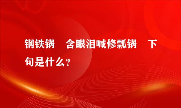 钢铁锅 含眼泪喊修瓢锅 下句是什么？