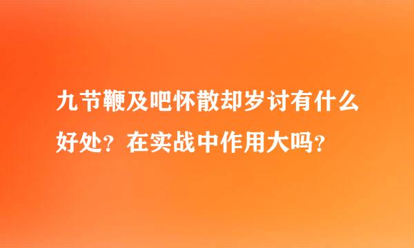 九节鞭及吧怀散却岁讨有什么好处？在实战中作用大吗？