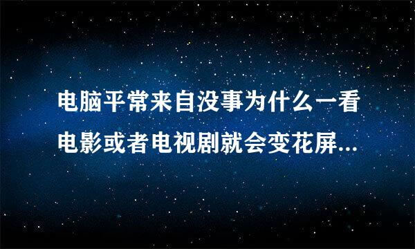 电脑平常来自没事为什么一看电影或者电视剧就会变花屏或者死机是怎么回事