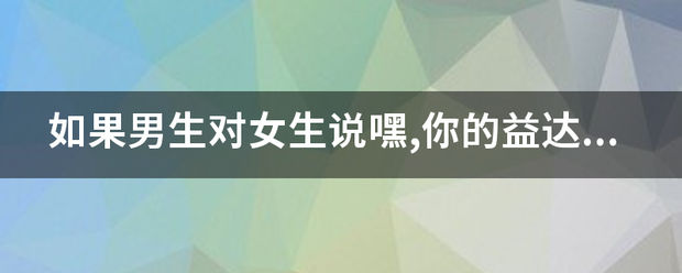 如果男生对女生说嘿,你的益达是什么意思