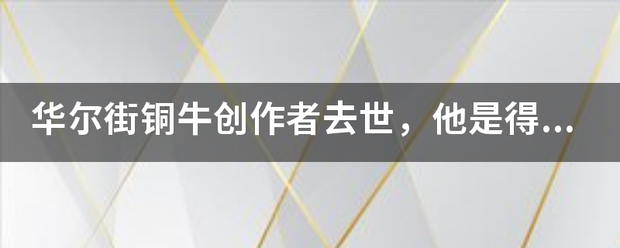 华尔街铜牛创作者去世，他是得了什么病吗？