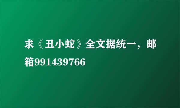 求《丑小蛇》全文据统一，邮箱991439766