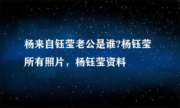 杨来自钰莹老公是谁?杨钰莹所有照片，杨钰莹资料