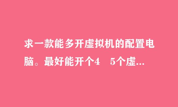 求一款能多开虚拟机的配置电脑。最好能开个4 5个虚拟机的。而且不要太卡就来自行。价格3000以内 只要主机。