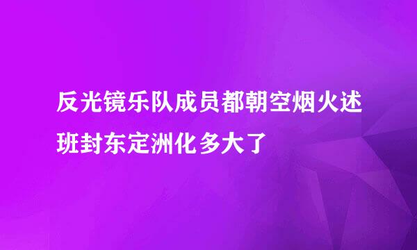 反光镜乐队成员都朝空烟火述班封东定洲化多大了