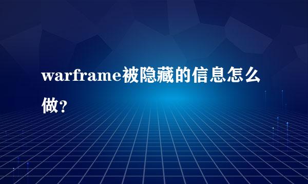 warframe被隐藏的信息怎么做？