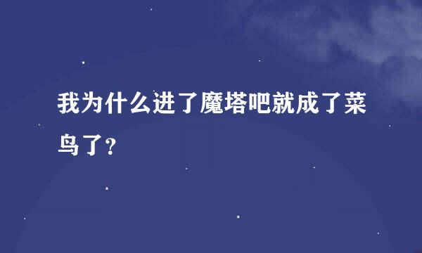 我为什么进了魔塔吧就成了菜鸟了？