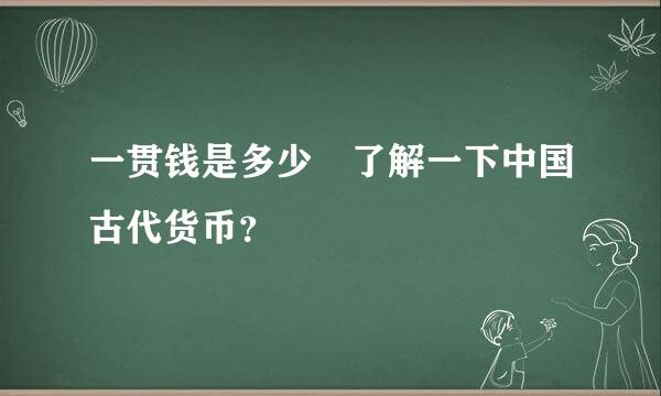 一贯钱是多少 了解一下中国古代货币？