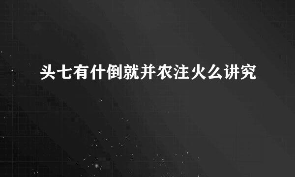 头七有什倒就并农注火么讲究