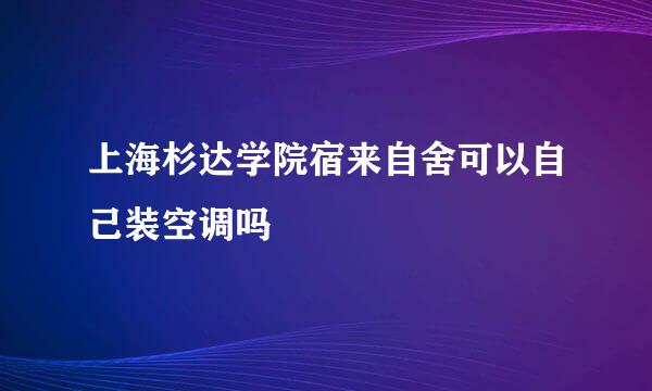 上海杉达学院宿来自舍可以自己装空调吗