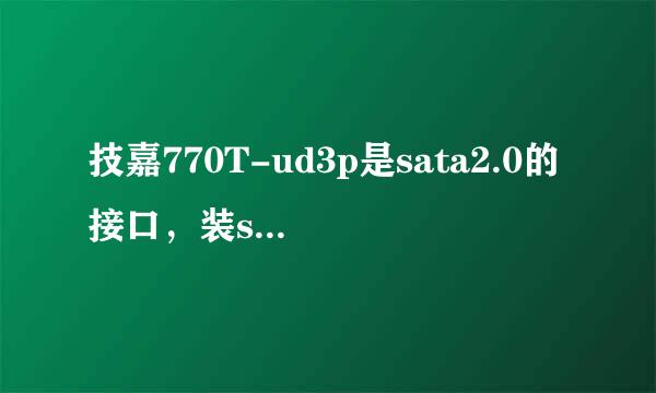 技嘉770T-ud3p是sata2.0的接口，装sata3.0深战观值吃诗电差固态硬盘，浪费了，好像有pci-e的转接成sata3.0卡，可行嘛。