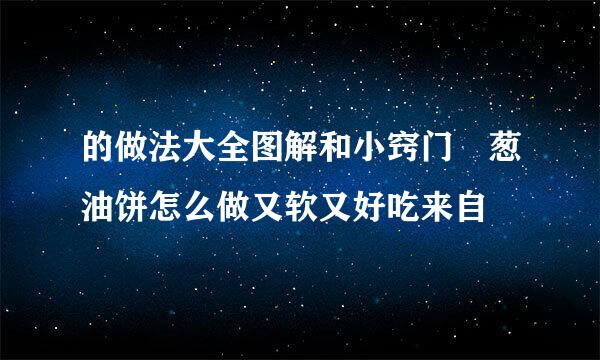 的做法大全图解和小窍门 葱油饼怎么做又软又好吃来自