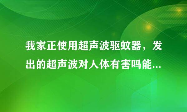 我家正使用超声波驱蚊器，发出的超声波对人体有害吗能吸三场季谈感？