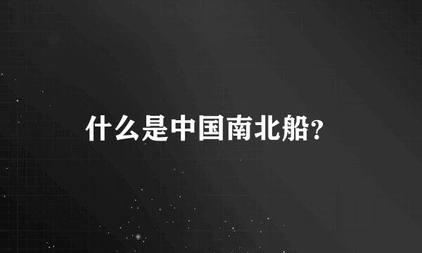 什么是中国南北船？