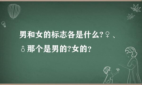 男和女的标志各是什么?♀、♂那个是男的?女的？