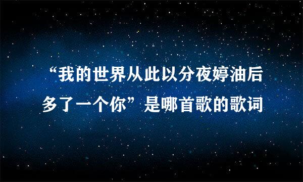 “我的世界从此以分夜婷油后多了一个你”是哪首歌的歌词