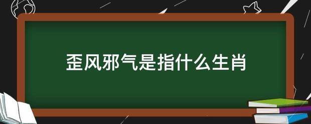 歪风邪气来自是指什么生肖