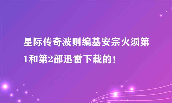 星际传奇波则编基安宗火须第1和第2部迅雷下载的！