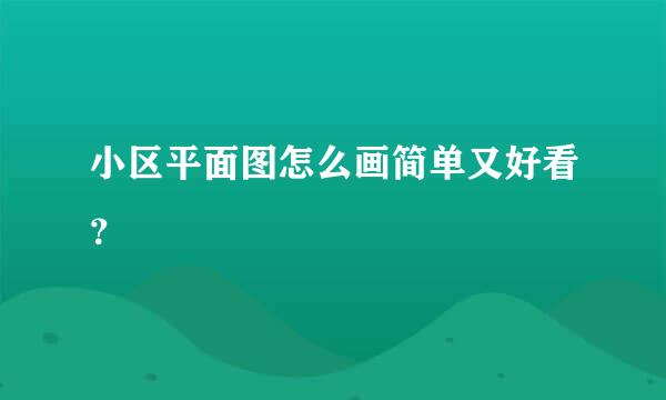 小区平面图怎么画简单又好看？