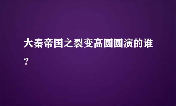 大秦帝国之裂变高圆圆演的谁？