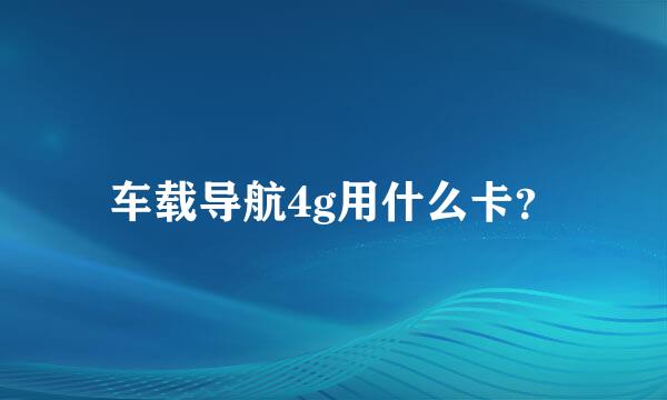 车载导航4g用什么卡？