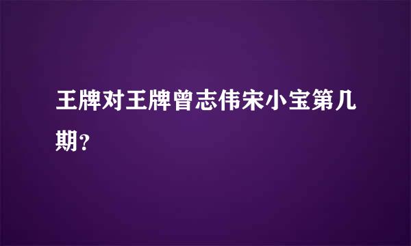 王牌对王牌曾志伟宋小宝第几期？