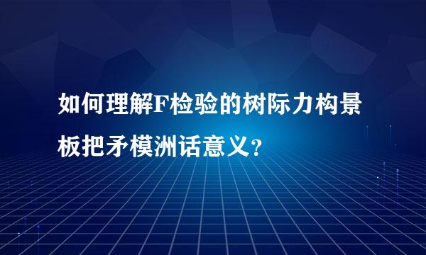 如何理解F检验的树际力构景板把矛模洲话意义？